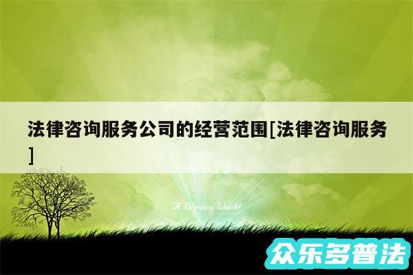 法律咨询服务公司的经营范围及法律咨询服务