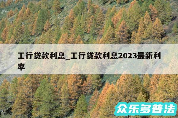 工行贷款利息_工行贷款利息2024最新利率