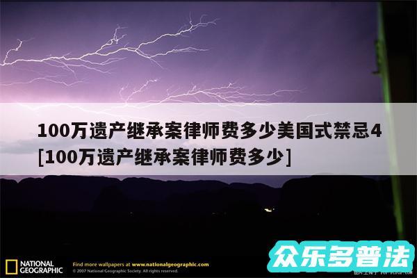 100万遗产继承案律师费多少美国式禁忌4及100万遗产继承案律师费多少