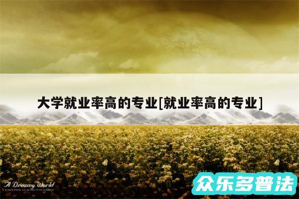 大学就业率高的专业及就业率高的专业