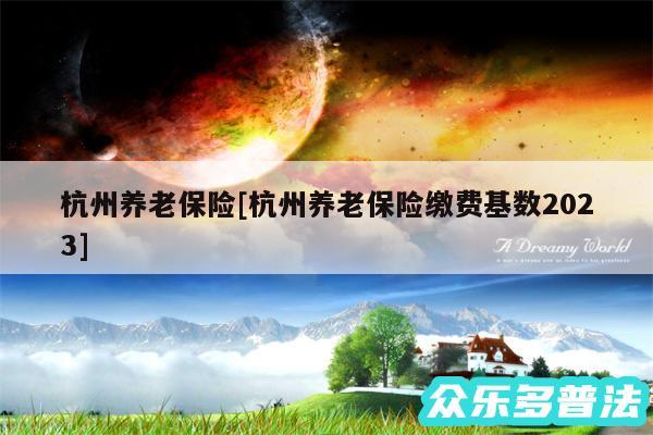 杭州养老保险及杭州养老保险缴费基数2024