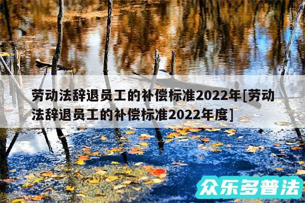 劳动法辞退员工的补偿标准2024年及劳动法辞退员工的补偿标准2024年度