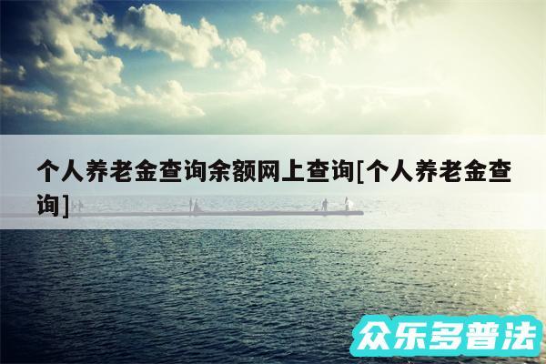 个人养老金查询余额网上查询及个人养老金查询